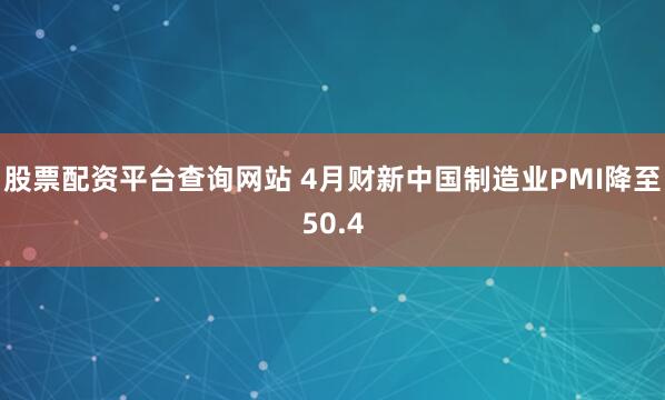 股票配资平台查询网站 4月财新中国制造业PMI降至50.4