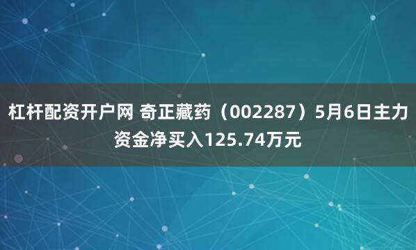 杠杆配资开户网 奇正藏药（002287）5月6日主力资金净买入125.74万元