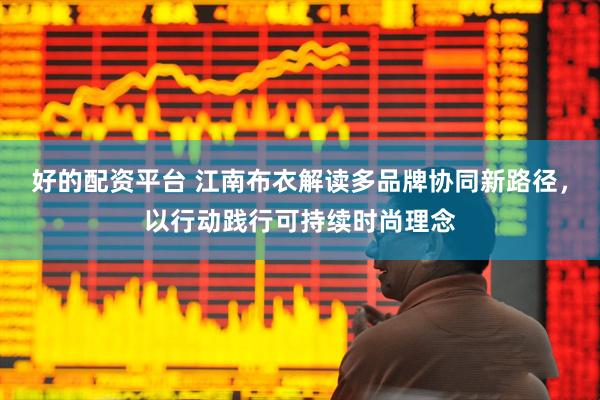 好的配资平台 江南布衣解读多品牌协同新路径，以行动践行可持续时尚理念