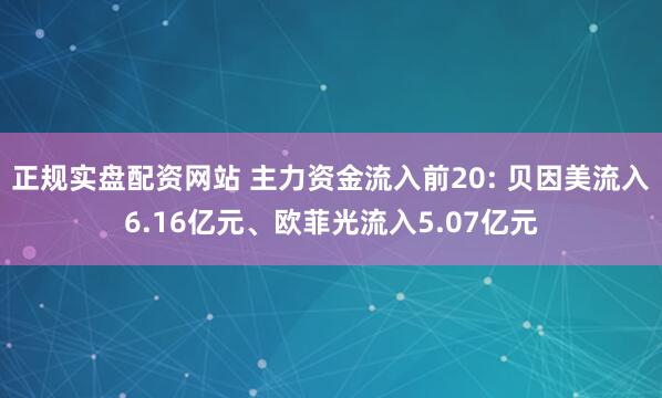 正规实盘配资网站 主力资金流入前20: 贝因美流入6.16亿元、欧菲光流入5.07亿元