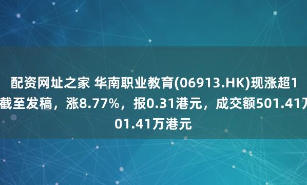 配资网址之家 华南职业教育(06913.HK)现涨超10%，截至发稿，涨8.77%，报0.31港元，成交额501.41万港元