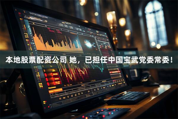 本地股票配资公司 她，已担任中国宝武党委常委！