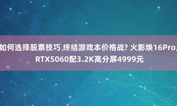 如何选择股票技巧 终结游戏本价格战? 火影焕16Pro, RTX5060配3.2K高分屏4999元