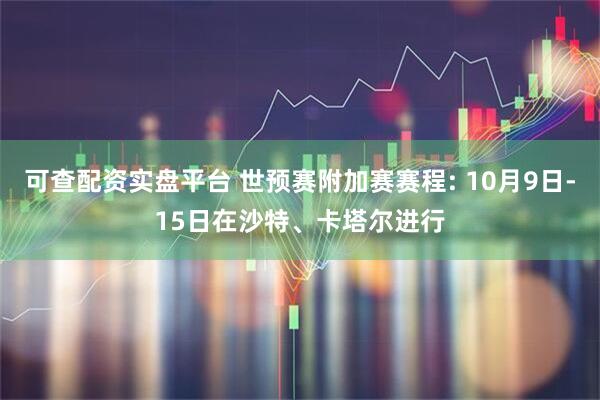 可查配资实盘平台 世预赛附加赛赛程: 10月9日-15日在沙特、卡塔尔进行