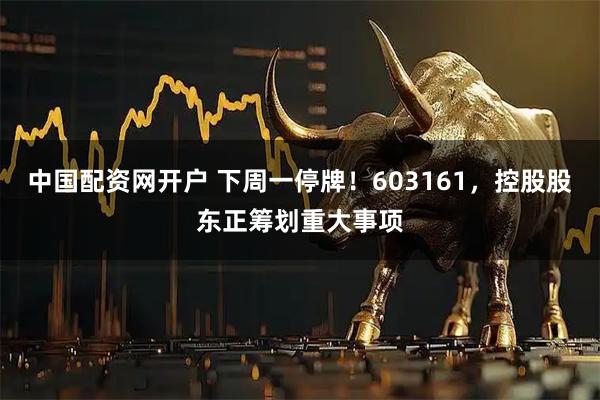 中国配资网开户 下周一停牌！603161，控股股东正筹划重大事项