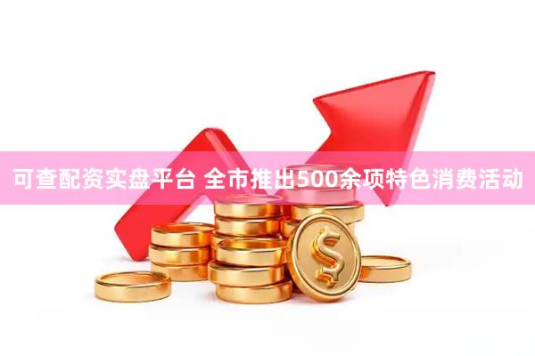 可查配资实盘平台 全市推出500余项特色消费活动